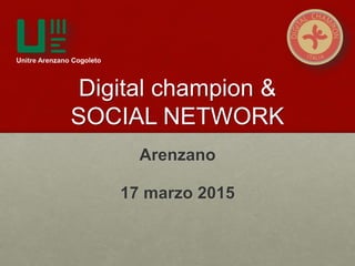 Digital champion &
SOCIAL NETWORK
Arenzano
17 marzo 2015
Unitre Arenzano Cogoleto
 