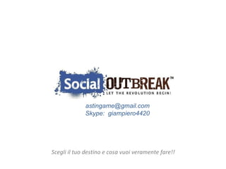 Scegli il tuo destino e cosa vuoi veramente fare!! [email_address] Skype:  giampiero4420 