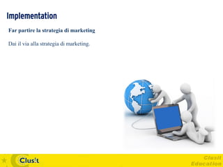 Implementation
Far partire la strategia di marketing

Dai il via alla strategia di marketing.
 