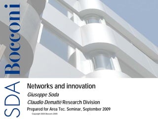 Networks and innovation
Giuseppe Soda
Claudio Dematté Research Division
Prepared for Area Tec. Seminar, September 2009
  Copyright SDA Bocconi 2005
 