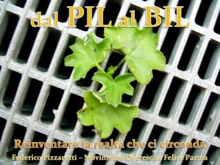 dal PIL al BILReinventare la realtà che ci circondaFederico Pizzarotti – Movimento Decrescita Felice Parma