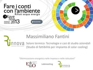 Massimiliano Fantini
Solare termico: Tecnologie e casi di studio aziendali
(Studio di fattibilità per impianto di solar cooling)
“Ottimizzazione energetica nelle imprese e nelle istituzioni”
Labmeeting
 