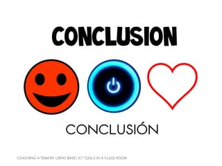 CONCLUSION


                        CONCLUSIÓN
COACHING A TEAM BY USING BASIC ICT TOOLS IN A CLASS ROOM
 