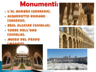  L’Al Hambra (Granada).
 Acquedotto romano
(Segovia).
 Real Alcazar (Siviglia).
 Torre dell’Oro
(Siviglia).
 Museo del Prado
(Madrid).
 Ponte romano
(Cordova).
 Mura di Avila.
 
