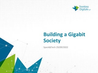 Building a Gigabit
Society
Speck&Tech 29/09/2022
 