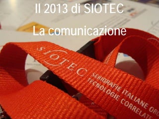Il 2013 di SIOTEC
La comunicazione
 