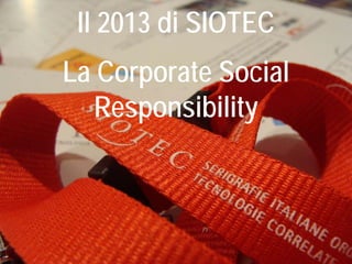 Il 2013 di SIOTEC
La Corporate Social
Responsibility
 