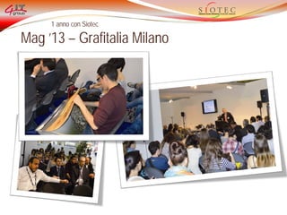 1 anno con Siotec
Mag ’13 – Grafitalia Milano
 