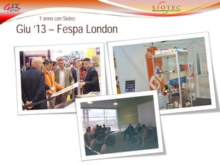 1 anno con Siotec
Giu ’13 – Fespa London
 