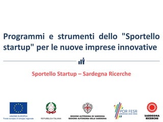 Programmi e strumenti dello "Sportello
startup" per le nuove imprese innovative
Sportello	Startup	– Sardegna	Ricerche
 