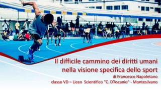 Il difficile cammino dei diritti umani
nella visione specifica dello sport
di Francesco Napoletano
classe VD – Liceo Scientifico “C. D’Ascanio” - Montesilvano
 