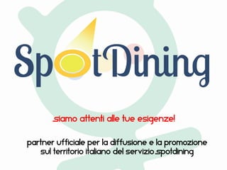 Partner ufficiale per la diffusione e la promozione
sul territorio Italiano del servizio Spotdining
Siamo attenti alle tue esigenze!
 