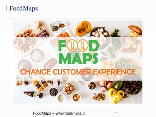 FoodMaps
FoodMaps – www.foodmaps.it 1
z
CHANGE CUSTOMER EXPERIENCE
 