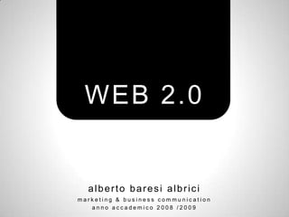 WEB 2.0


  alberto baresi albrici
marketing & business communication
   anno accademico 2008 /2009
 