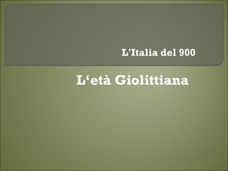 L‘età Giolittiana L'Italia del 900 