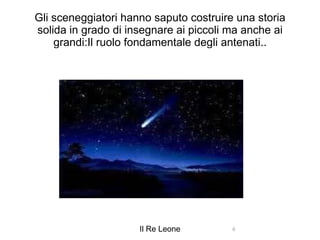 Gli sceneggiatori hanno saputo costruire una storia solida in grado di insegnare ai piccoli ma anche ai grandi:Il ruolo fondamentale degli antenati.. quando guardano le stelle.jpg Il Re Leone 