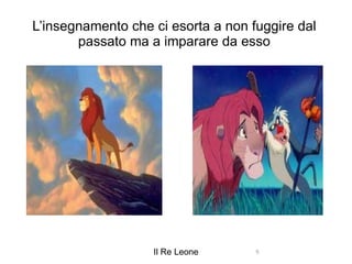 L’insegnamento che ci esorta a non fuggire dal passato ma a imparare da esso nav_logo101.png re lion.jpg Il Re Leone 