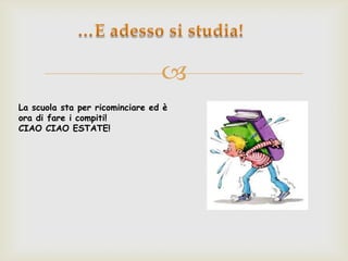 
La scuola sta per ricominciare ed è
ora di fare i compiti!
CIAO CIAO ESTATE!
 