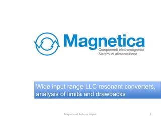 Wide input range LLC resonant converters,
analysis of limits and drawbacks
1Magnetica di Roberto Volpini.
 