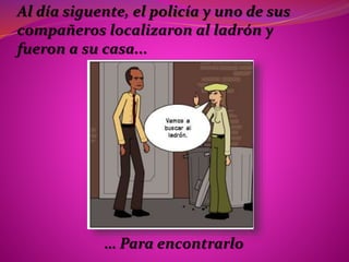 Al día siguente, el policía y uno de sus
compañeros localizaron al ladrón y
fueron a su casa...
… Para encontrarlo
 
