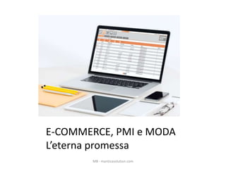 E-COMMERCE, PMI e MODA
L’eterna promessa
MB - manticasolution.com
 