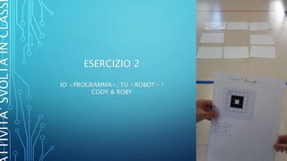 TTIVITA’SVOLTAINCLASS
ESERCIZIO 2
IO <PROGRAMMA>, TU <ROBOT> !
CODY & ROBY
 