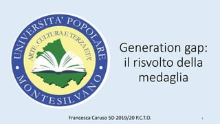 Generation gap:
il risvolto della
medaglia
Francesca Caruso 5D 2019/20 P.C.T.O. 1
 
