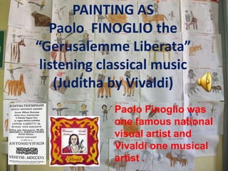 PAINTING AS
Paolo FINOGLIO the
“Gerusalemme Liberata”
listening classical music
(Juditha by Vivaldi)
Paolo Finoglio was
on...