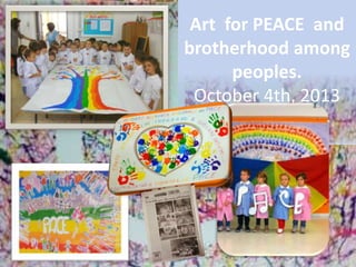 Art for PEACE and
brotherhood among
peoples.
October 4th, 2013
 