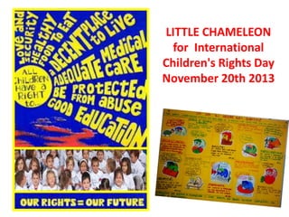 LITTLE CHAMELEON
for International
Children's Rights Day
November 20th 2013
 