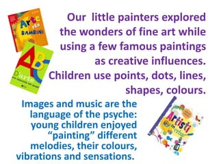 Our little painters explored
the wonders of fine art while
using a few famous paintings
as creative influences.
Children u...