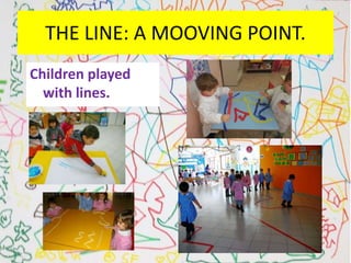 THE LINE: A MOOVING POINT.
Children played
with lines.
 