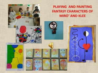 PLAYING AND PAINTING
FANTASY CHARACTERS OF
MIRO’ AND KLEE
 