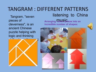TANGRAM : DIFFERENT PATTERNS
listening to China
music.
Tangram, "seven
pieces of
cleverness", is an
ancient Chinese
puzzle...