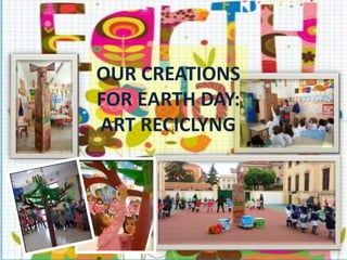 OUR CREATIONS
FOR EARTH DAY:
ART RECICLYNG
 