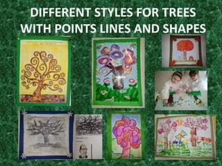 DIFFERENT STYLES FOR TREES
WITH POINTS LINES AND SHAPES
 