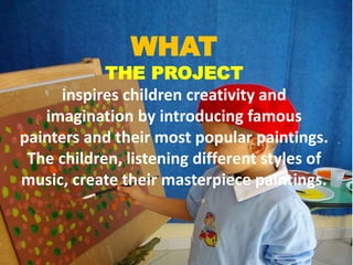 WHAT
THE PROJECT
inspires children creativity and
imagination by introducing famous
painters and their most popular painti...