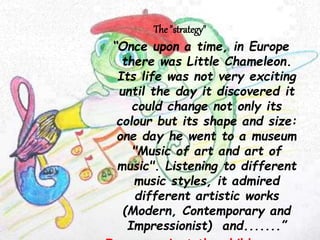 The "strategy"
“Once upon a time, in Europe
there was Little Chameleon.
Its life was not very exciting
until the day it di...