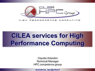 CILEA services for High
Performance Computing

          Claudio Arlandini
         Technical Manager
       HPC competence group
        assistenze_hpc@cilea.it   1
 