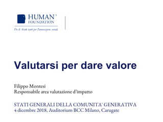 Valutarsi per dare valore
Filippo Montesi
Responsabile area valutazione d’impatto
STATI GENERALI DELLA COMUNITA' GENERATIVA
4 dicembre 2018, Auditorium BCC Milano, Carugate
1
 