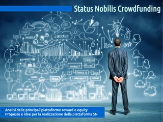 Status Nobilis Crowdfunding

●
●

Analisi delle principali piattaforme reward e equity
Proposte e idee per la realizzazione della piattaforma SN

 