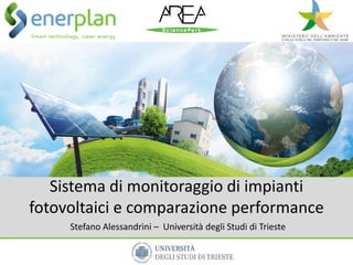 Sistema di monitoraggio di impianti
fotovoltaici e comparazione performance
Stefano Alessandrini – Università degli Studi di Trieste
 