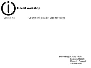 Indesit Workshop


Concept n.6:          Le ultime volontà del Grande Fratello




                                                     Primo step: Chiara Artini
                                                                 Lorenzo Cacelli
                                                                 Maurizio Caporali
                                                                 Sarvo Penza
 