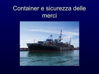 Container e sicurezza delle
          merci
 