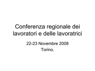Conferenza regionale dei lavoratori e delle lavoratrici 22-23 Novembre 2008 Torino. 