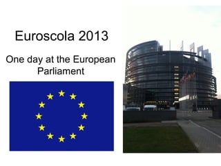 Euroscola 2013
One day at the European
      Parliament
 