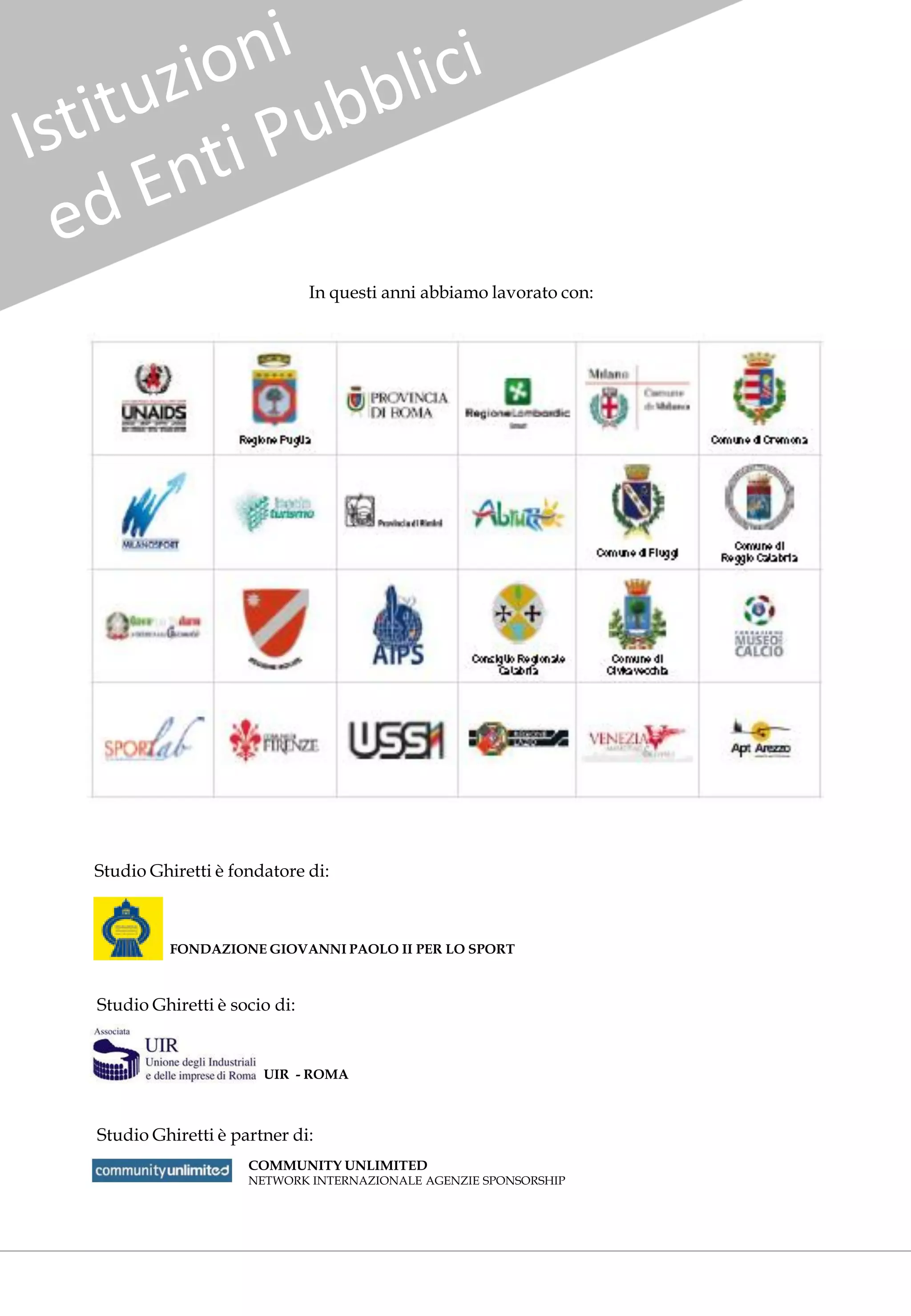 In questi anni abbiamo lavorato con:




Studio Ghiretti è fondatore di:



         FONDAZIONE GIOVANNI PAOLO II PER LO SPORT



Studio Ghiretti è socio di:


                      UIR - ROMA



Studio Ghiretti è partner di:
                    COMMUNITY UNLIMITED
                    NETWORK INTERNAZIONALE AGENZIE SPONSORSHIP
 