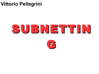 SUBNETTINSUBNETTIN
GG
Vittorio Pellegrini
 