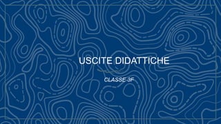 CLASSE 3F
USCITE DIDATTICHE
 