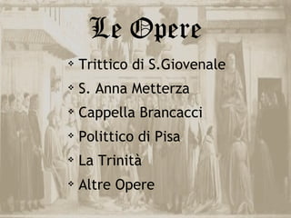 Le Opere
   Trittico di S.Giovenale
   S. Anna Metterza
   Cappella Brancacci
   Polittico di Pisa
   La Trinità
   Altre Opere
 